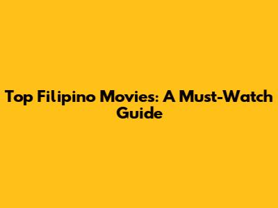 Top Filipino Movies: A Must-Watch Guide