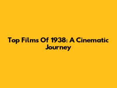Top Films Of 1938: A Cinematic Journey