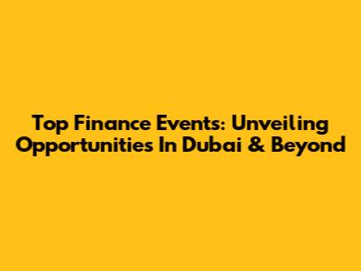 Top Finance Events: Unveiling Opportunities In Dubai & Beyond