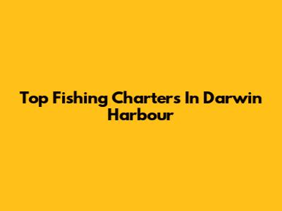 Top Fishing Charters In Darwin Harbour