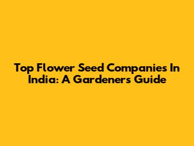 Top Flower Seed Companies In India: A Gardener's Guide