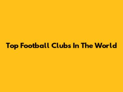 Top Football Clubs In The World