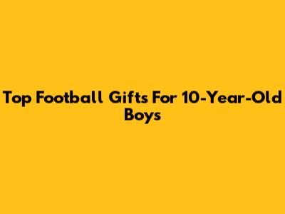 Top Football Gifts For 10-Year-Old Boys