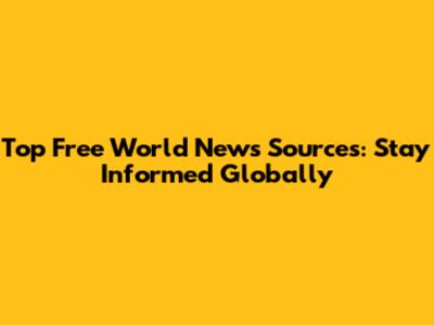 Top Free World News Sources: Stay Informed Globally