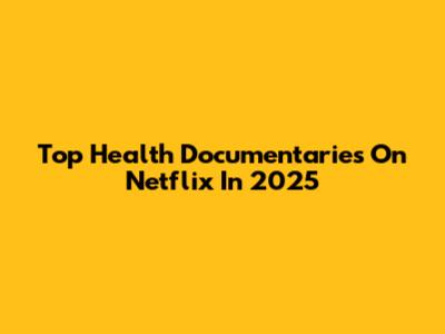 Top Health Documentaries On Netflix In 2025