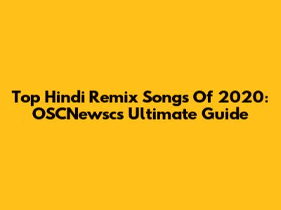 Top Hindi Remix Songs Of 2020: OSCNewsc's Ultimate Guide