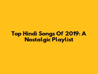 Top Hindi Songs Of 2019: A Nostalgic Playlist