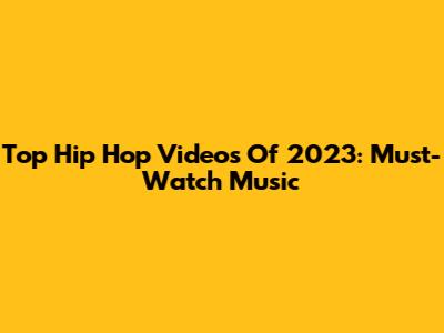 Top Hip Hop Videos Of 2023: Must-Watch Music