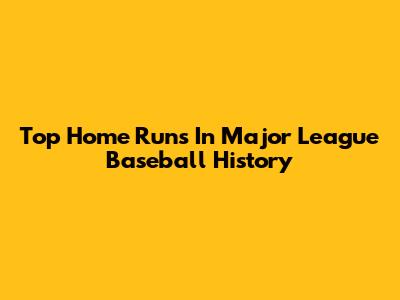 Top Home Runs In Major League Baseball History
