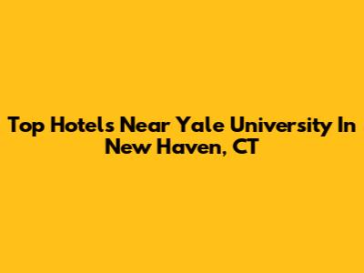 Top Hotels Near Yale University In New Haven, CT