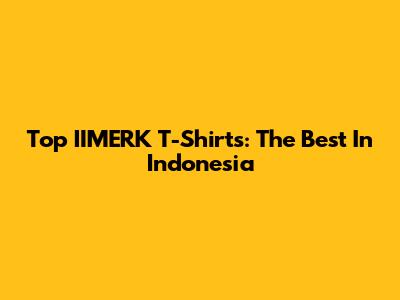 Top IIMERK T-Shirts: The Best In Indonesia