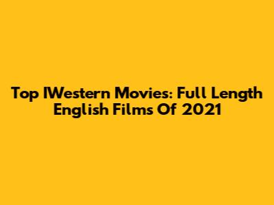 Top IWestern Movies: Full Length English Films Of 2021