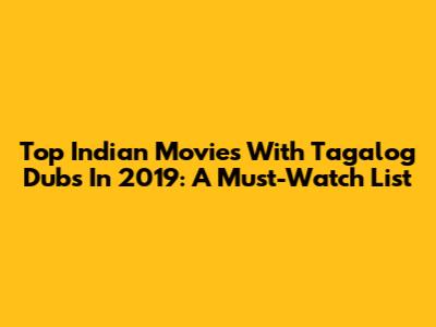 Top Indian Movies With Tagalog Dubs In 2019: A Must-Watch List