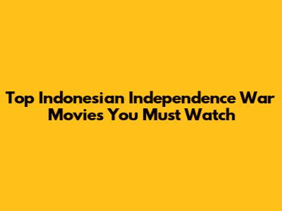 Top Indonesian Independence War Movies You Must Watch