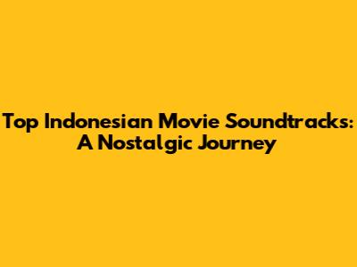 Top Indonesian Movie Soundtracks: A Nostalgic Journey