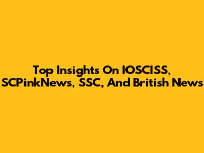 Top Insights On IOSCISS, SCPinkNews, SSC, And British News