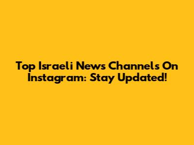 Top Israeli News Channels On Instagram: Stay Updated!
