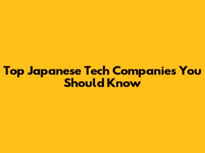 Top Japanese Tech Companies You Should Know