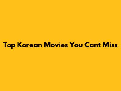 Top Korean Movies You Can't Miss