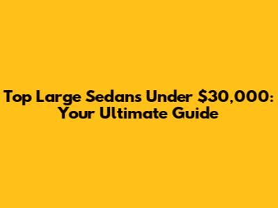 Top Large Sedans Under $30,000: Your Ultimate Guide