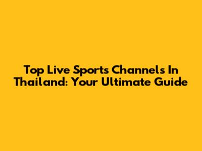 Top Live Sports Channels In Thailand: Your Ultimate Guide
