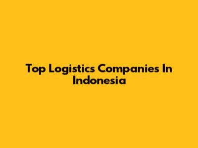 Top Logistics Companies In Indonesia