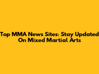 Top MMA News Sites: Stay Updated On Mixed Martial Arts