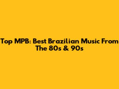 Top MPB: Best Brazilian Music From The 80s & 90s