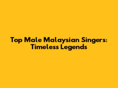 Top Male Malaysian Singers: Timeless Legends