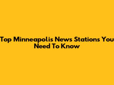 Top Minneapolis News Stations You Need To Know