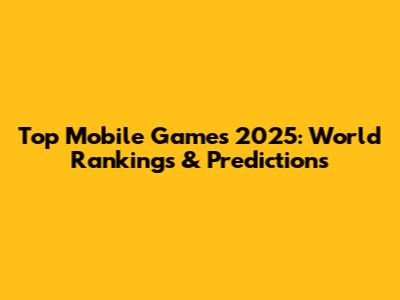 Top Mobile Games 2025: World Rankings & Predictions