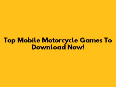 Top Mobile Motorcycle Games To Download Now!