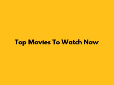 Top Movies To Watch Now
