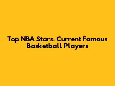 Top NBA Stars: Current Famous Basketball Players