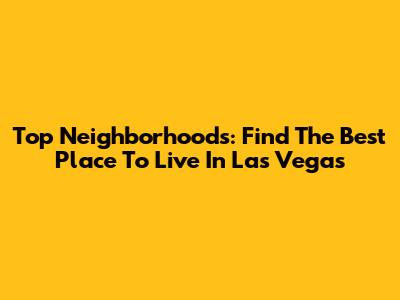 Top Neighborhoods: Find The Best Place To Live In Las Vegas