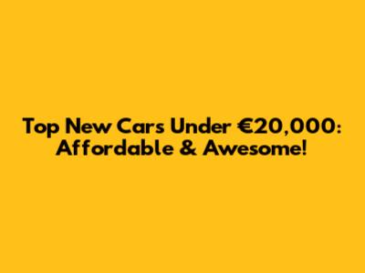 Top New Cars Under €20,000: Affordable & Awesome!