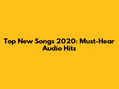 Top New Songs 2020: Must-Hear Audio Hits