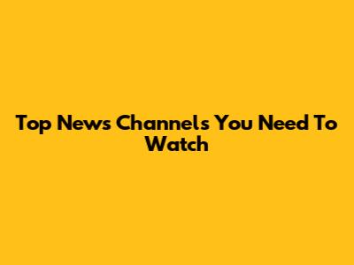 Top News Channels You Need To Watch