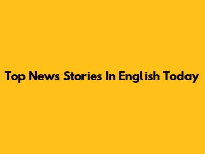 Top News Stories In English Today