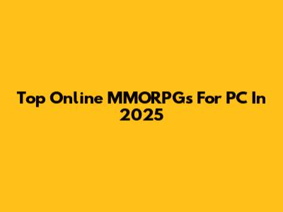 Top Online MMORPGs For PC In 2025