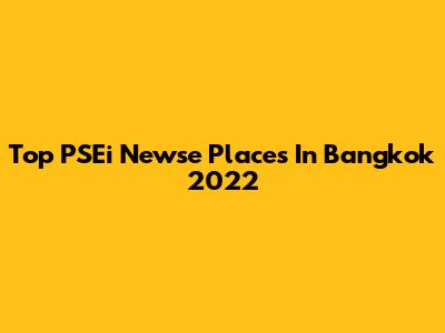 Top PSEi Newse Places In Bangkok 2022