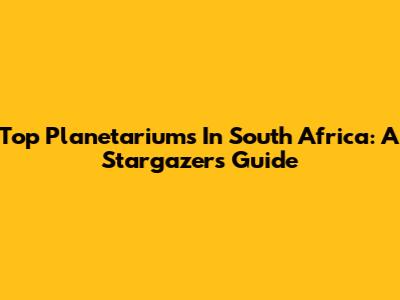 Top Planetariums In South Africa: A Stargazer's Guide