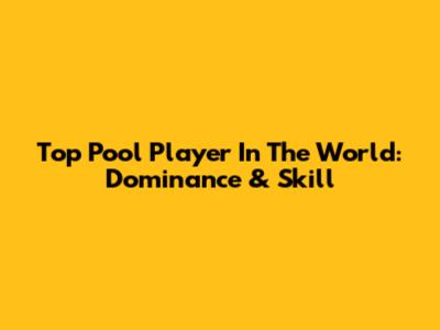 Top Pool Player In The World: Dominance & Skill
