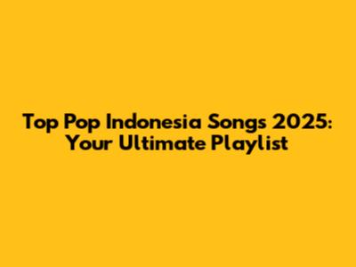 Top Pop Indonesia Songs 2025: Your Ultimate Playlist