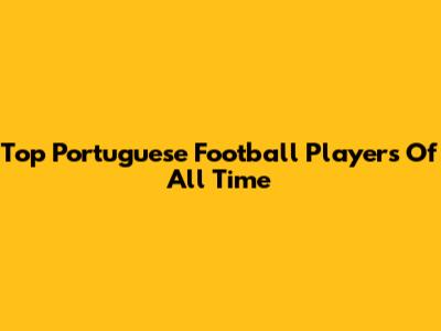 Top Portuguese Football Players Of All Time