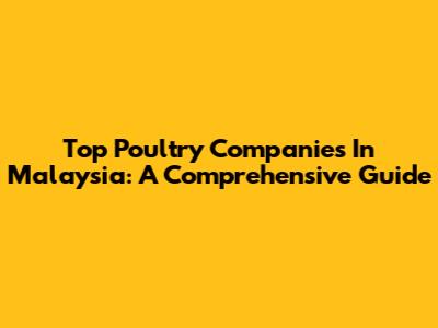 Top Poultry Companies In Malaysia: A Comprehensive Guide