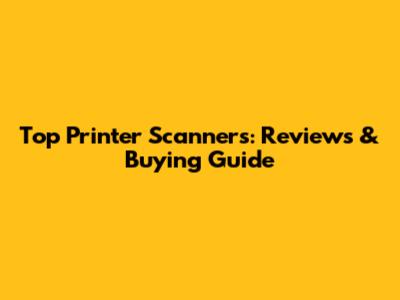 Top Printer Scanners: Reviews & Buying Guide