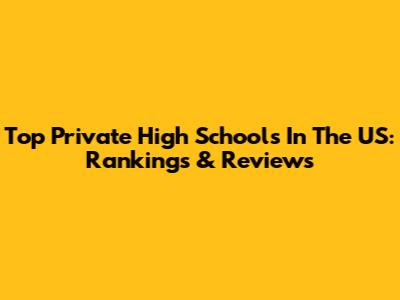 Top Private High Schools In The US: Rankings & Reviews