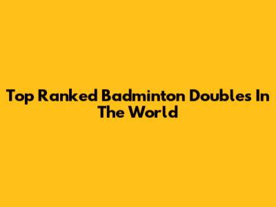 Top Ranked Badminton Doubles In The World