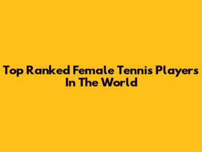 Top Ranked Female Tennis Players In The World